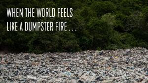 Landfill background with text: When the World Feels Like a Dumpster Fire ...