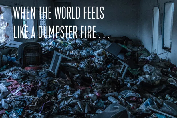 House full of trash with the text: When the World Feels Like a Dumpster Fire . . .