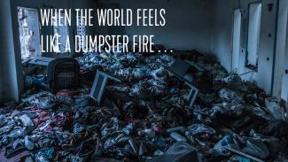 House full of trash with the text: When the World Feels Like a Dumpster Fire . . .